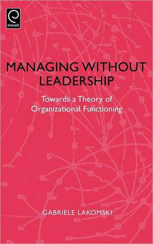 Managing without Leadership – Towards a Theory of Organizational Functioning de Gabriele Lakomski