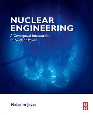 Nuclear Engineering: A Conceptual Introduction to Nuclear Power de Malcolm Joyce