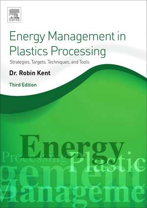 Energy Management in Plastics Processing: Strategies, Targets, Techniques, and Tools de Robin Kent