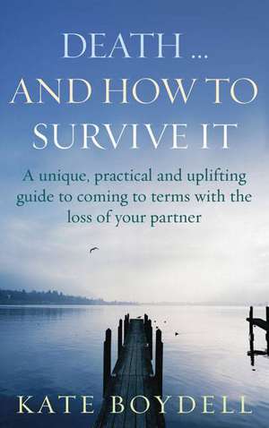 Death... and How to Survive It: A Unique, Practical and Uplifting Guide to Coming to Terms with the Loss of Your Partner de Kate Boydell