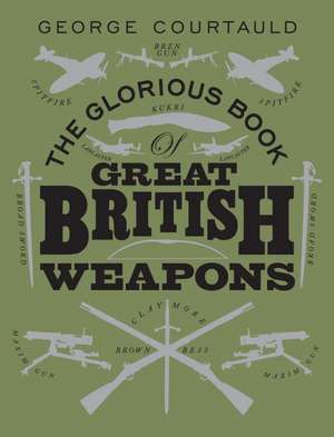 The Glorious Book of Great British Weapons de GEORGE COURTAULD