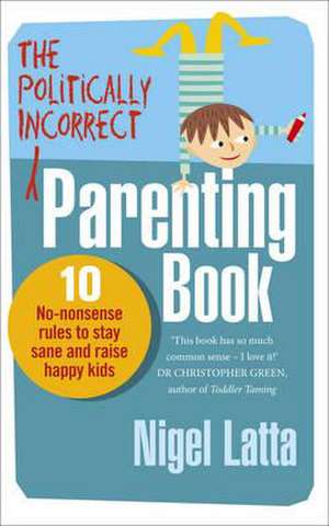 The Politically Incorrect Parenting Book de Nigel Latta