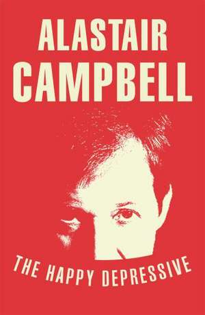 The Happy Depressive: Imagine a World in Which the Berlin Wall Never Fell... de Alastair Campbell