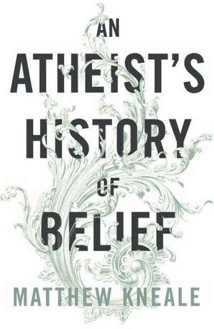 Kneale, M: An Atheist's History of Belief de Matthew Kneale