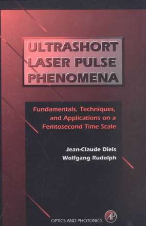 Ultrashort Laser Pulse Phenomena: Fundamentals, Techniques, and Applications on a Femtosecond Time Scale de Jean-Claude Diels