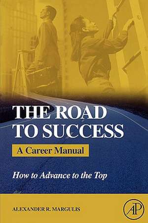 The Road to Success: A Career Manual - How to Advance to the Top de Alexander R. Margulis