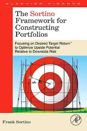 The Sortino Framework for Constructing Portfolios: Focusing on Desired Target Return™ to Optimize Upside Potential Relative to Downside Risk de Frank A. Sortino