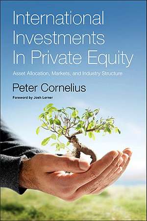 International Investments in Private Equity: Asset Allocation, Markets, and Industry Structure de Peter Klaus Cornelius