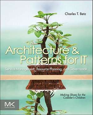 Architecture and Patterns for IT Service Management, Resource Planning, and Governance: Making Shoes for the Cobbler's Children de Charles T. Betz