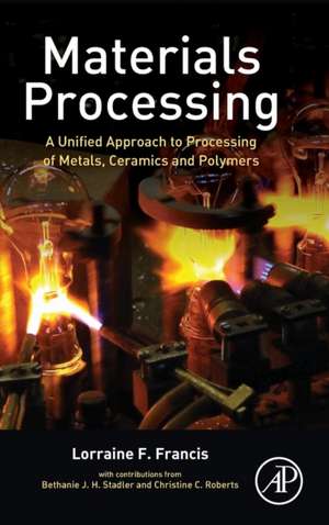 Materials Processing: A Unified Approach to Processing of Metals, Ceramics and Polymers de Lorraine F. Francis