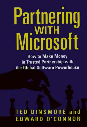 Partnering with Microsoft: How to Make Money in Trusted Partnership with the Global Software Powerhouse de Ted Dinsmore