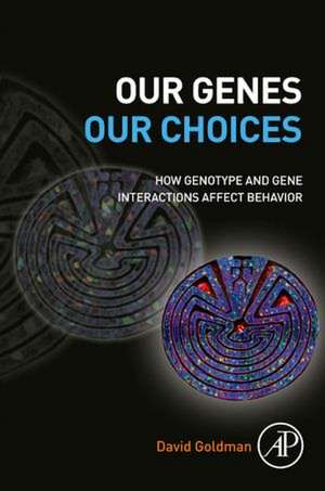 Our Genes, Our Choices: How Genotype and Gene Interactions Affect Behavior de David Goldman