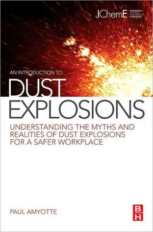 An Introduction to Dust Explosions: Understanding the Myths and Realities of Dust Explosions for a Safer Workplace de Paul Amyotte