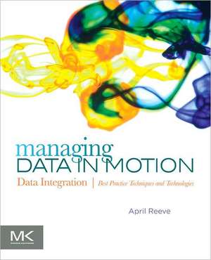 Managing Data in Motion: Data Integration Best Practice Techniques and Technologies de April Reeve