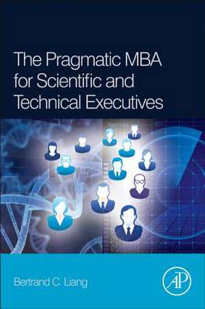 The Pragmatic MBA for Scientific and Technical Executives de Bertrand C. Liang