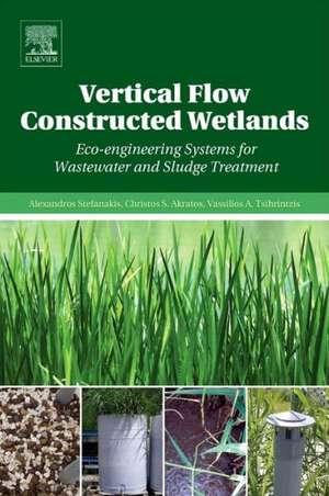 Vertical Flow Constructed Wetlands: Eco-engineering Systems for Wastewater and Sludge Treatment de Alexandros Stefanakis