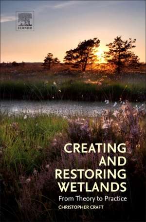 Creating and Restoring Wetlands: From Theory to Practice de Christopher Craft