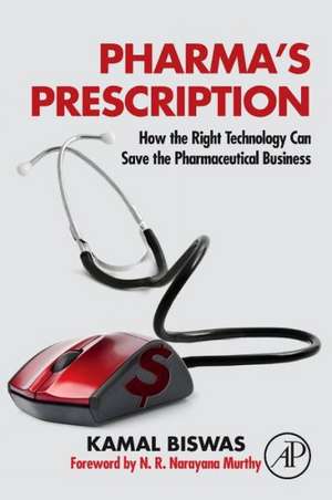 Pharma's Prescription: How the Right Technology Can Save the Pharmaceutical Business de Kamal Biswas