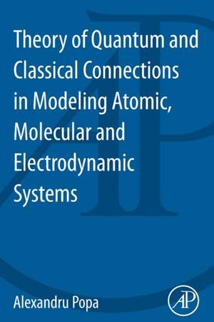 Theory of Quantum and Classical Connections in Modeling Atomic, Molecular and Electrodynamical Systems de Alexandru Popa