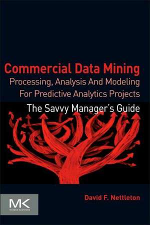 Commercial Data Mining: Processing, Analysis and Modeling for Predictive Analytics Projects de David Nettleton