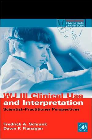 WJ III Clinical Use and Interpretation: Scientist-Practitioner Perspectives de Fredrick A. Schrank