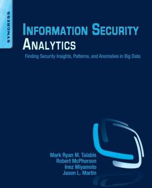 Information Security Analytics: Finding Security Insights, Patterns, and Anomalies in Big Data de Mark Talabis