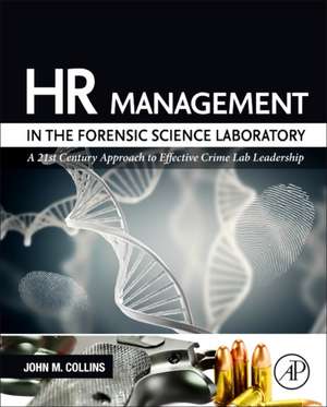 HR Management in the Forensic Science Laboratory: A 21st Century Approach to Effective Crime Lab Leadership de John M. Collins