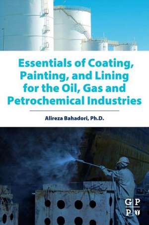 Essentials of Coating, Painting, and Lining for the Oil, Gas and Petrochemical Industries de Alireza Bahadori