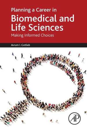 Planning a Career in Biomedical and Life Sciences: Making Informed Choices de Avrum I. Gotlieb