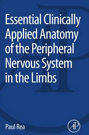 Essential Clinically Applied Anatomy of the Peripheral Nervous System in the Limbs de Paul Rea