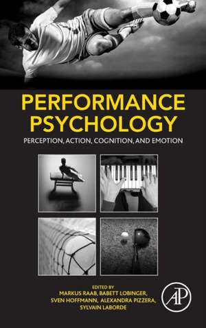 Performance Psychology: Perception, Action, Cognition, and Emotion de Markus Raab