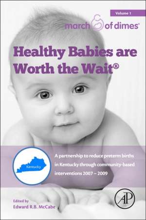 Healthy Babies Are Worth The Wait: A Partnership to Reduce Preterm Births in Kentucky through Community-based Interventions 2007 - 2009 de Edward R.B. McCabe