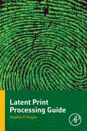 Latent Print Processing Guide de Stephen P. Kasper