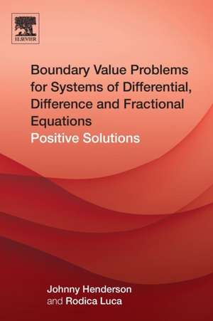 Boundary Value Problems for Systems of Differential, Difference and Fractional Equations: Positive Solutions de Johnny Henderson