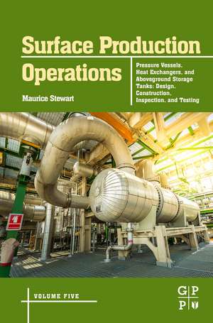 Surface Production Operations: Volume 5: Pressure Vessels, Heat Exchangers, and Aboveground Storage Tanks: Design, Construction, Inspection, and Testing de Maurice Stewart