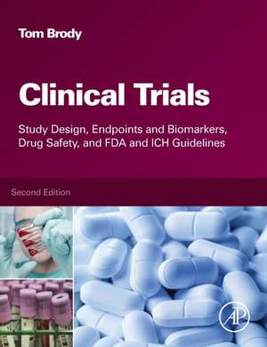 Clinical Trials: Study Design, Endpoints and Biomarkers, Drug Safety, and FDA and ICH Guidelines de Tom Brody