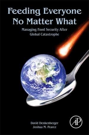 Feeding Everyone No Matter What: Managing Food Security After Global Catastrophe de David Denkenberger