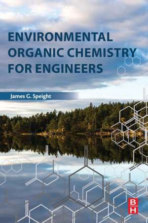 Environmental Organic Chemistry for Engineers de James G. Speight