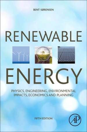 Renewable Energy: Physics, Engineering, Environmental Impacts, Economics and Planning de Bent Sorensen