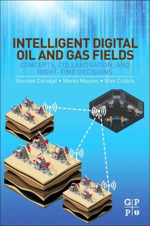 Intelligent Digital Oil and Gas Fields: Concepts, Collaboration, and Right-Time Decisions de Gustavo Carvajal