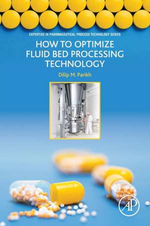 How to Optimize Fluid Bed Processing Technology: Part of the Expertise in Pharmaceutical Process Technology Series de Dilip Parikh