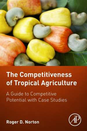 The Competitiveness of Tropical Agriculture: A Guide to Competitive Potential with Case Studies de Roger D. Norton