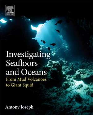 Investigating Seafloors and Oceans: From Mud Volcanoes to Giant Squid de Antony Joseph