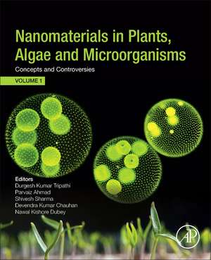 Nanomaterials in Plants, Algae, and Microorganisms: Concepts and Controversies: Volume 1 de Durgesh Kumar Tripathi