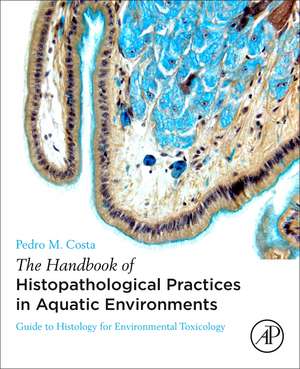 The Handbook of Histopathological Practices in Aquatic Environments: Guide to Histology for Environmental Toxicology de Pedro M. Costa