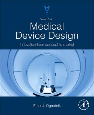 Medical Device Design: Innovation from Concept to Market de Peter J. Ogrodnik