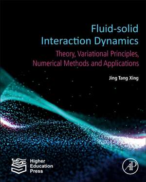 Fluid-Solid Interaction Dynamics: Theory, Variational Principles, Numerical Methods, and Applications de Jing Tang Xing