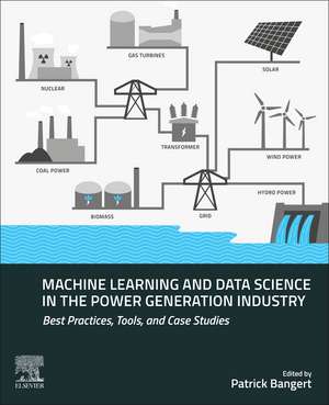 Machine Learning and Data Science in the Power Generation Industry: Best Practices, Tools, and Case Studies de Patrick Bangert