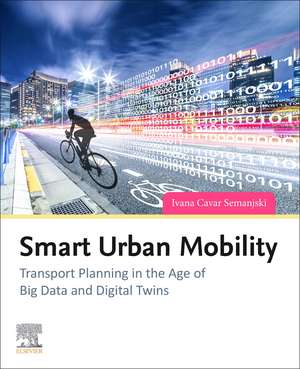 Smart Urban Mobility: Transport Planning in the Age of Big Data and Digital Twins de Ivana Cavar Semanjski