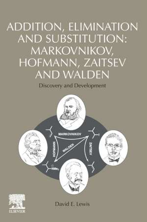 Addition, Elimination and Substitution: Markovnikov, Hofmann, Zaitsev and Walden: Discovery and Development de David E. Lewis